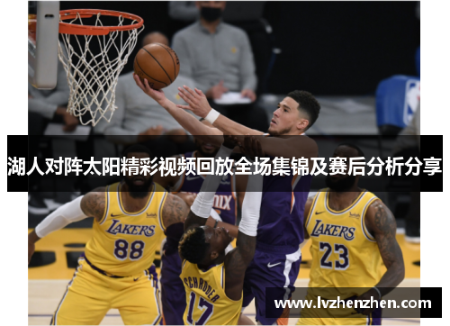 湖人对阵太阳精彩视频回放全场集锦及赛后分析分享