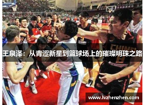 王泉泽：从青涩新星到篮球场上的璀璨明珠之路