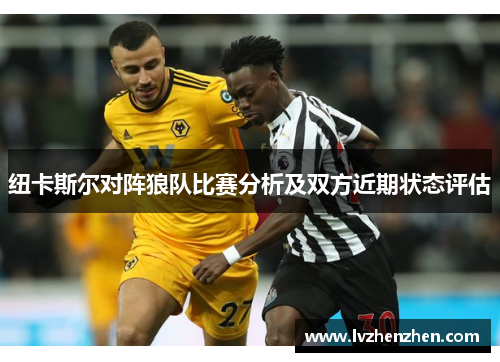 纽卡斯尔对阵狼队比赛分析及双方近期状态评估